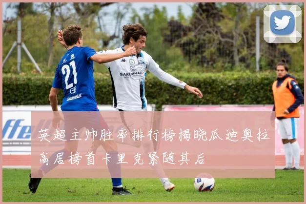 英超主帅胜率排行榜揭晓瓜迪奥拉高居榜首卡里克紧随其后