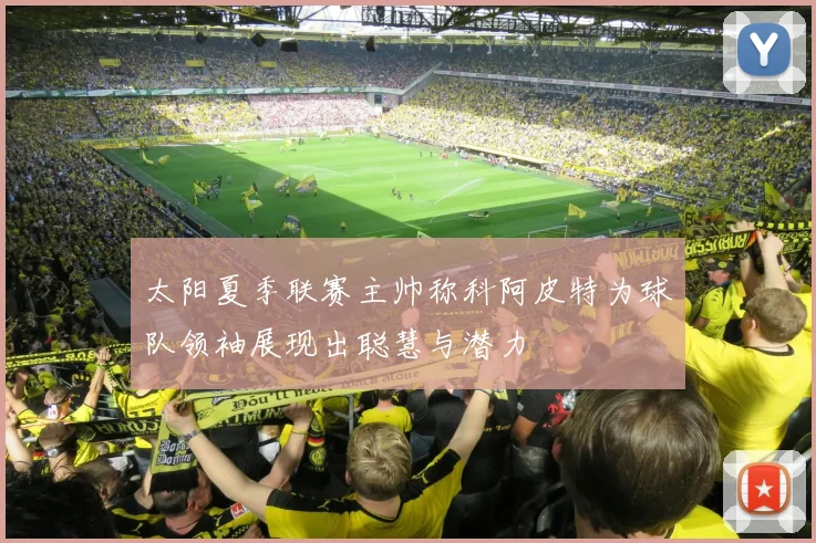 太阳夏季联赛主帅称科阿皮特为球队领袖展现出聪慧与潜力
