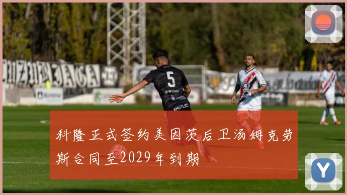 科隆正式签约美因茨后卫汤姆克劳斯合同至2029年到期