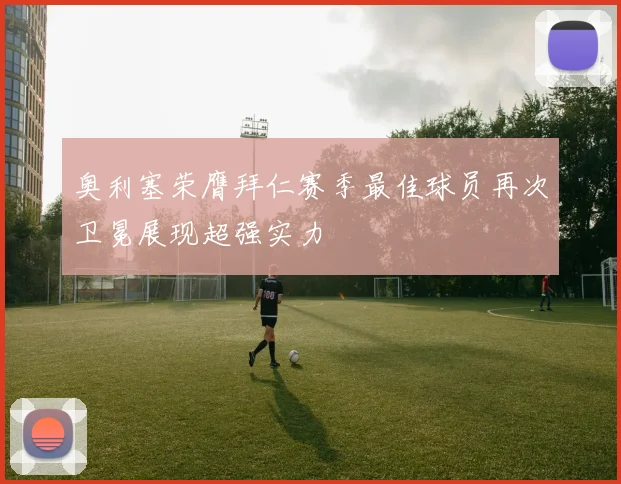 奥利塞荣膺拜仁赛季最佳球员再次卫冕展现超强实力