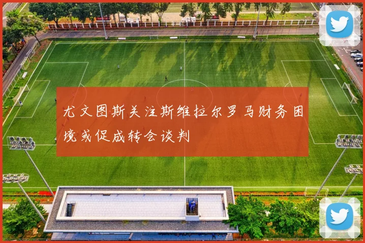 尤文图斯关注斯维拉尔罗马财务困境或促成转会谈判