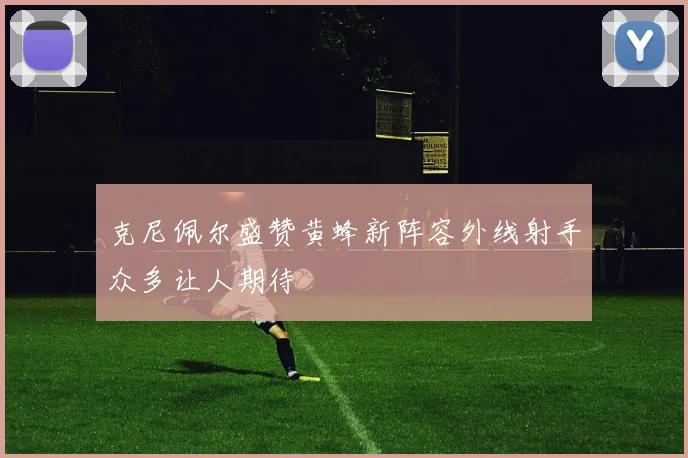 克尼佩尔盛赞黄蜂新阵容外线射手众多让人期待