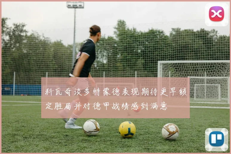 科瓦奇谈多特蒙德表现期待更早锁定胜局并对德甲战绩感到满意