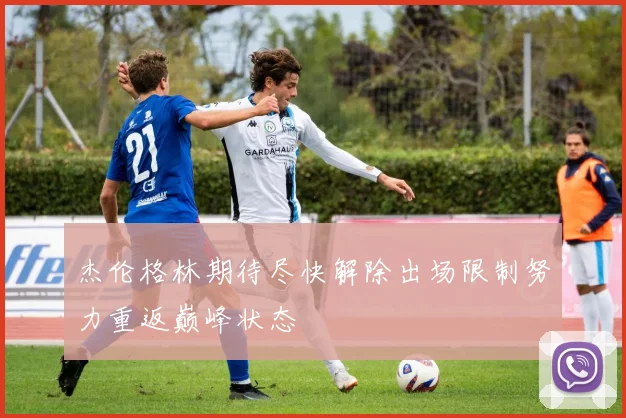 杰伦格林期待尽快解除出场限制努力重返巅峰状态